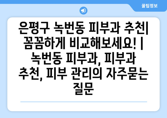 은평구 녹번동 피부과 추천| 꼼꼼하게 비교해보세요! | 녹번동 피부과, 피부과 추천, 피부 관리