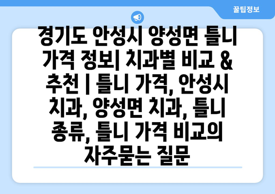 경기도 안성시 양성면 틀니 가격 정보| 치과별 비교 & 추천 | 틀니 가격, 안성시 치과, 양성면 치과, 틀니 종류, 틀니 가격 비교