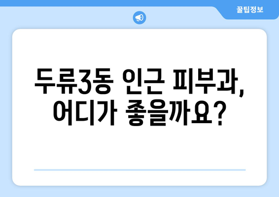 대구 달서구 두류3동 피부과 추천| 꼼꼼하게 비교하고 선택하세요 | 피부과, 진료, 후기, 비용, 예약