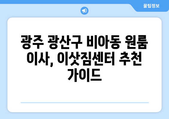 광주 광산구 비아동 원룸 이사| 짐싸기부터 새집 정착까지 완벽 가이드 | 원룸 이사 꿀팁, 비용 절약, 이삿짐센터 추천