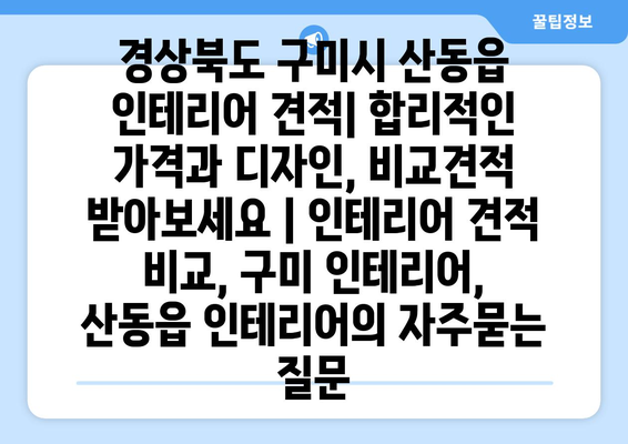 경상북도 구미시 산동읍 인테리어 견적| 합리적인 가격과 디자인, 비교견적 받아보세요 | 인테리어 견적 비교, 구미 인테리어, 산동읍 인테리어