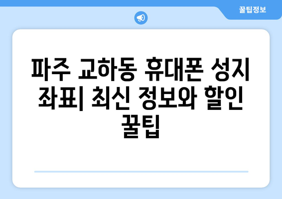 파주 교하동 휴대폰 성지 좌표| 최신 정보와 할인 꿀팁 | 휴대폰 성지, 파주, 교하동, 좌표, 할인, 꿀팁