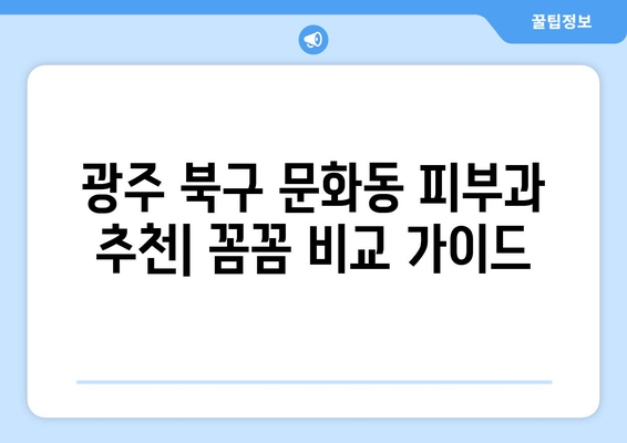 광주 북구 문화동 피부과 추천| 꼼꼼하게 비교하고 선택하세요 | 피부과, 추천, 후기, 비용, 예약