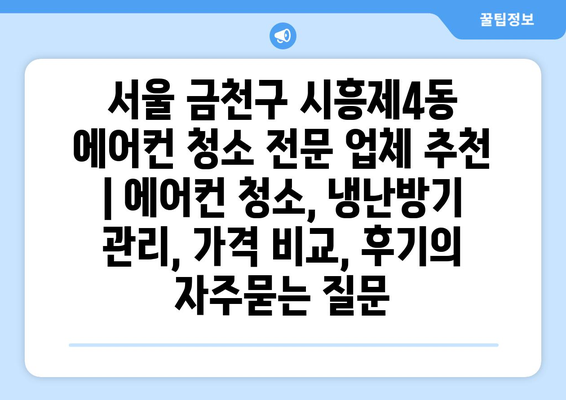 서울 금천구 시흥제4동 에어컨 청소 전문 업체 추천 | 에어컨 청소, 냉난방기 관리, 가격 비교, 후기