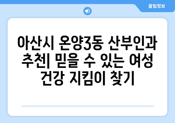 아산시 온양3동 산부인과 추천| 믿을 수 있는 여성 건강 지킴이 찾기 | 아산 산부인과, 온양3동 병원, 여성 건강