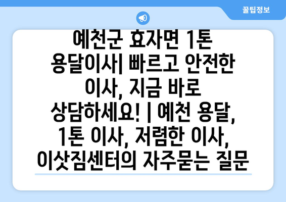 예천군 효자면 1톤 용달이사| 빠르고 안전한 이사, 지금 바로 상담하세요! | 예천 용달, 1톤 이사, 저렴한 이사, 이삿짐센터