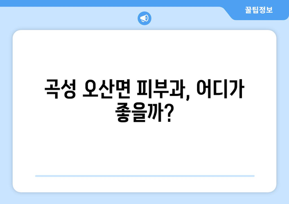 전라남도 곡성군 오산면 피부과 추천| 믿을 수 있는 의료진과 편리한 접근성을 찾아보세요 | 곡성 피부과, 오산면 피부과, 피부과 추천, 의료 정보