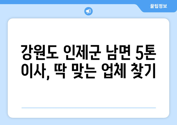 강원도 인제군 남면 5톤 이사| 전문 업체 추천 & 가격 비교 | 이삿짐센터, 견적, 이사 비용, 5톤 트럭