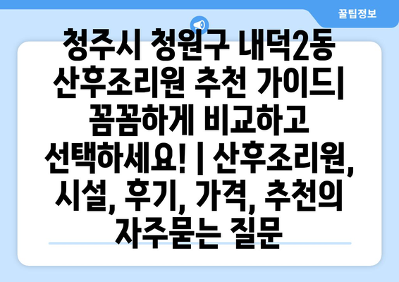 청주시 청원구 내덕2동 산후조리원 추천 가이드| 꼼꼼하게 비교하고 선택하세요! | 산후조리원, 시설, 후기, 가격, 추천