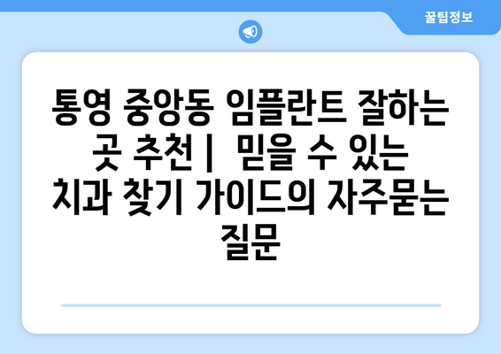 통영 중앙동 임플란트 잘하는 곳 추천 |  믿을 수 있는 치과 찾기 가이드