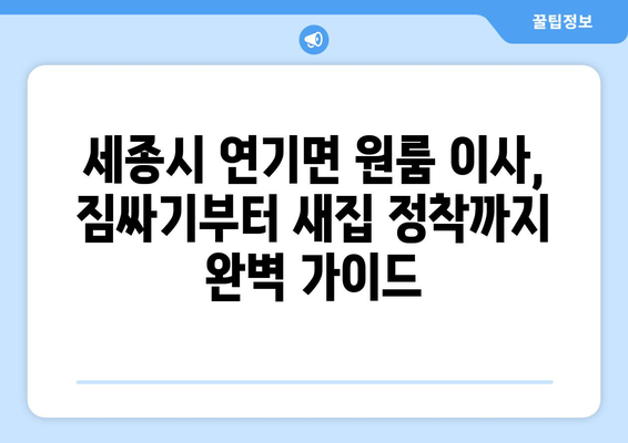 세종시 연기면 원룸 이사, 짐싸기부터 새집 정착까지 완벽 가이드 | 이사 준비, 비용, 업체 추천, 꿀팁