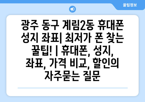 광주 동구 계림2동 휴대폰 성지 좌표| 최저가 폰 찾는 꿀팁! | 휴대폰, 성지, 좌표, 가격 비교, 할인