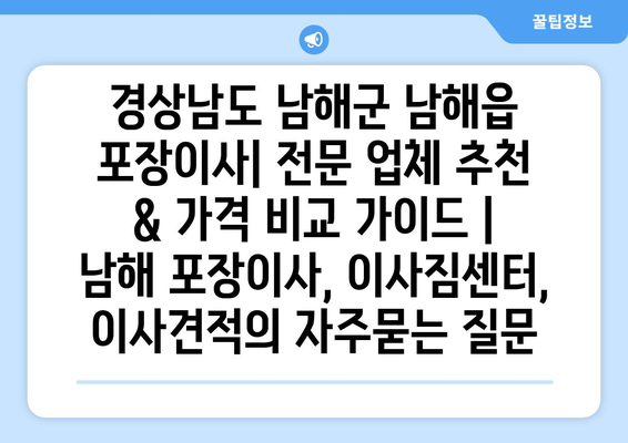 경상남도 남해군 남해읍 포장이사| 전문 업체 추천 & 가격 비교 가이드 | 남해 포장이사, 이사짐센터, 이사견적