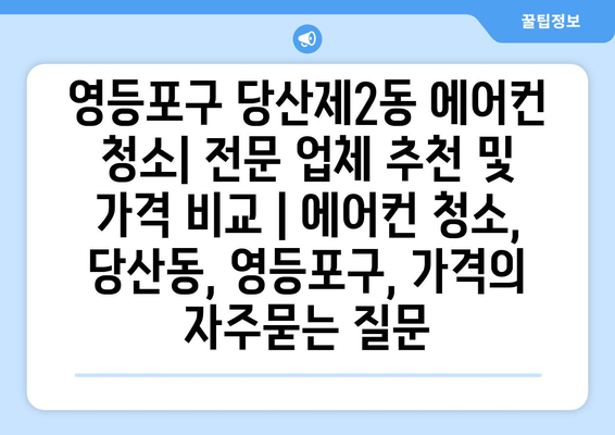 영등포구 당산제2동 에어컨 청소| 전문 업체 추천 및 가격 비교 | 에어컨 청소, 당산동, 영등포구, 가격