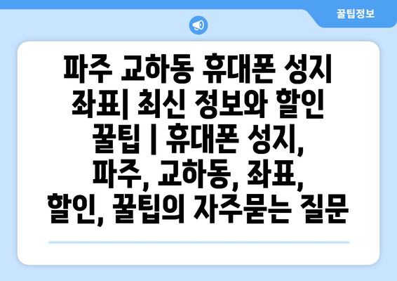 파주 교하동 휴대폰 성지 좌표| 최신 정보와 할인 꿀팁 | 휴대폰 성지, 파주, 교하동, 좌표, 할인, 꿀팁