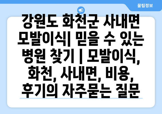 강원도 화천군 사내면 모발이식| 믿을 수 있는 병원 찾기 | 모발이식, 화천, 사내면, 비용, 후기