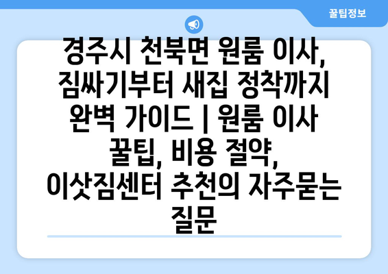 경주시 천북면 원룸 이사, 짐싸기부터 새집 정착까지 완벽 가이드 | 원룸 이사 꿀팁, 비용 절약, 이삿짐센터 추천