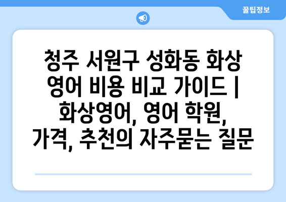 청주 서원구 성화동 화상 영어 비용 비교 가이드 | 화상영어, 영어 학원, 가격, 추천