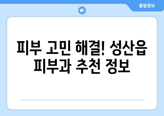 제주도 서귀포시 성산읍 피부과 추천| 믿을 수 있는 피부과 찾기 | 성산읍 피부과, 피부 관리, 추천, 정보