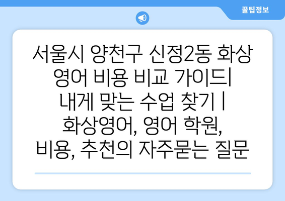 서울시 양천구 신정2동 화상 영어 비용 비교 가이드| 내게 맞는 수업 찾기 | 화상영어, 영어 학원, 비용, 추천