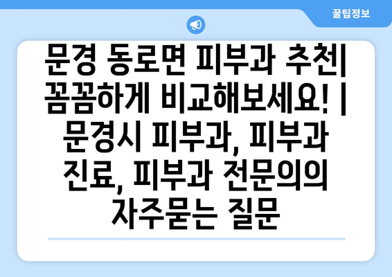 문경 동로면 피부과 추천| 꼼꼼하게 비교해보세요! | 문경시 피부과, 피부과 진료, 피부과 전문의