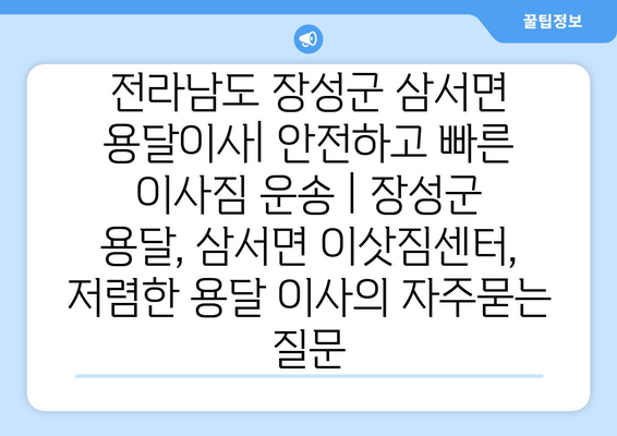 전라남도 장성군 삼서면 용달이사| 안전하고 빠른 이사짐 운송 | 장성군 용달, 삼서면 이삿짐센터, 저렴한 용달 이사