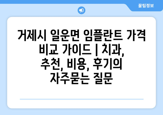 거제시 일운면 임플란트 가격 비교 가이드 | 치과, 추천, 비용, 후기