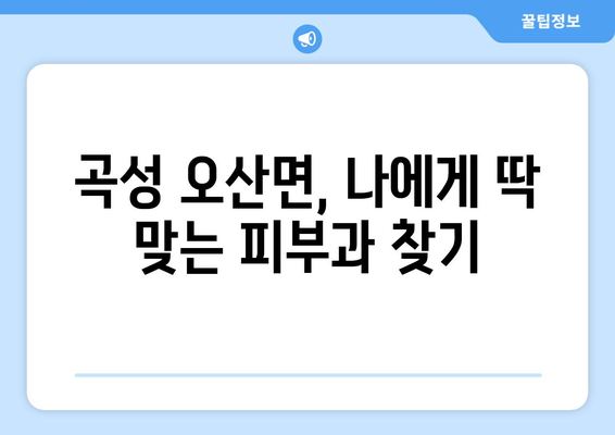 전라남도 곡성군 오산면 피부과 추천| 믿을 수 있는 의료진과 편리한 접근성을 찾아보세요 | 곡성 피부과, 오산면 피부과, 피부과 추천, 의료 정보