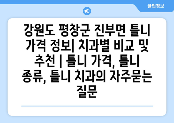 강원도 평창군 진부면 틀니 가격 정보| 치과별 비교 및 추천 | 틀니 가격, 틀니 종류, 틀니 치과