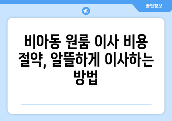 광주 광산구 비아동 원룸 이사| 짐싸기부터 새집 정착까지 완벽 가이드 | 원룸 이사 꿀팁, 비용 절약, 이삿짐센터 추천