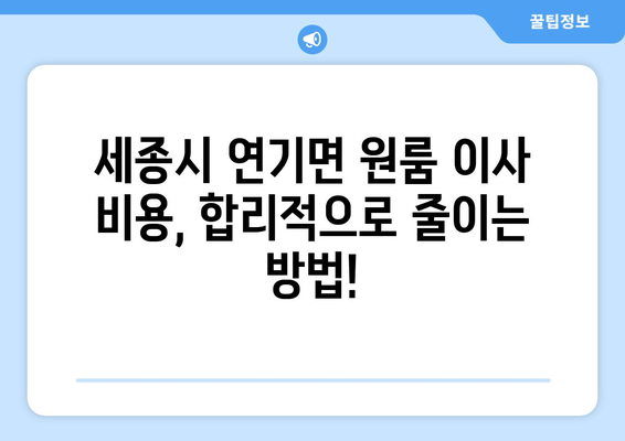 세종시 연기면 원룸 이사, 짐싸기부터 새집 정착까지 완벽 가이드 | 이사 준비, 비용, 업체 추천, 꿀팁