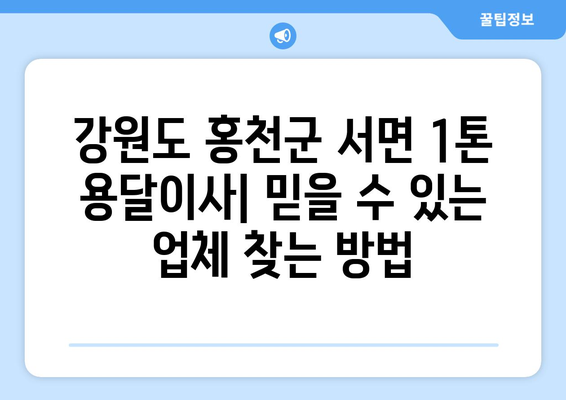 강원도 홍천군 서면 1톤 용달이사| 믿을 수 있는 업체 찾는 방법 | 홍천, 용달, 이사, 가격 비교, 추천