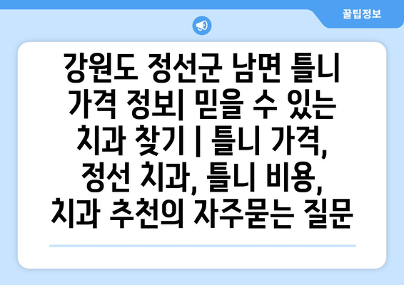 강원도 정선군 남면 틀니 가격 정보| 믿을 수 있는 치과 찾기 | 틀니 가격, 정선 치과, 틀니 비용, 치과 추천