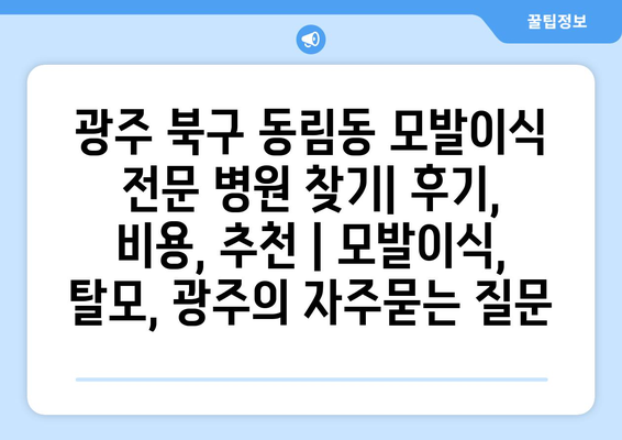 광주 북구 동림동 모발이식 전문 병원 찾기| 후기, 비용, 추천 | 모발이식, 탈모, 광주