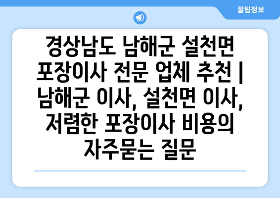 경상남도 남해군 설천면 포장이사 전문 업체 추천 | 남해군 이사, 설천면 이사, 저렴한 포장이사 비용