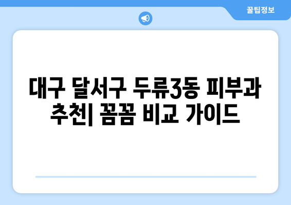 대구 달서구 두류3동 피부과 추천| 꼼꼼하게 비교하고 선택하세요 | 피부과, 진료, 후기, 비용, 예약