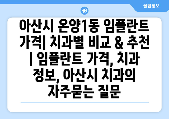 아산시 온양1동 임플란트 가격| 치과별 비교 & 추천 | 임플란트 가격, 치과 정보, 아산시 치과