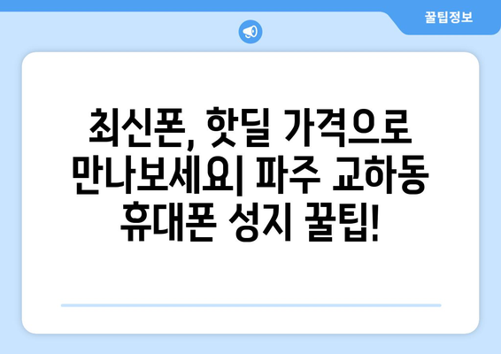 파주 교하동 휴대폰 성지 좌표| 최신 정보와 할인 꿀팁 | 휴대폰 성지, 파주, 교하동, 좌표, 할인, 꿀팁