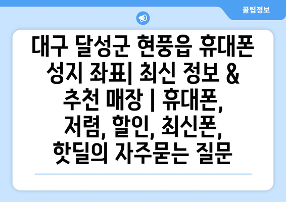 대구 달성군 현풍읍 휴대폰 성지 좌표| 최신 정보 & 추천 매장 | 휴대폰, 저렴, 할인, 최신폰, 핫딜