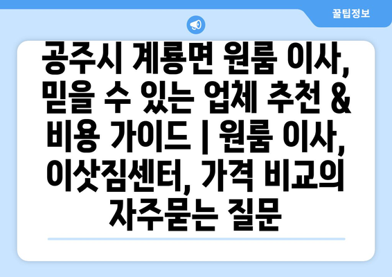 공주시 계룡면 원룸 이사, 믿을 수 있는 업체 추천 & 비용 가이드 | 원룸 이사, 이삿짐센터, 가격 비교