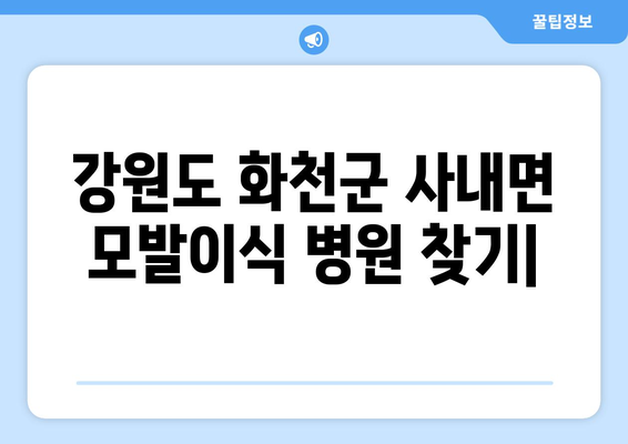 강원도 화천군 사내면 모발이식| 믿을 수 있는 병원 찾기 | 모발이식, 화천, 사내면, 비용, 후기