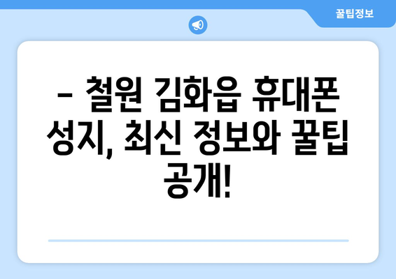 강원도 철원군 김화읍 휴대폰 성지 좌표| 최신 정보 & 할인 꿀팁 | 휴대폰 저렴하게 구매하기, 성지 정보, 좌표