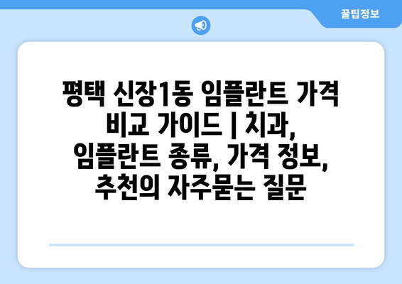 평택 신장1동 임플란트 가격 비교 가이드 | 치과, 임플란트 종류, 가격 정보, 추천