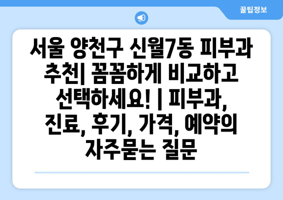 서울 양천구 신월7동 피부과 추천| 꼼꼼하게 비교하고 선택하세요! | 피부과, 진료, 후기, 가격, 예약