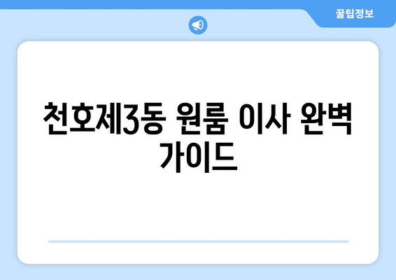 서울 강동구 천호제3동 원룸 이사, 짐싸기부터 새집 정착까지 완벽 가이드 | 원룸 이사, 이삿짐센터 추천, 이사 비용, 이사 준비 팁