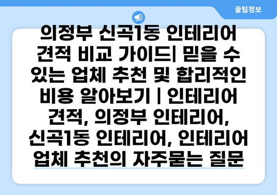 의정부 신곡1동 인테리어 견적 비교 가이드| 믿을 수 있는 업체 추천 및 합리적인 비용 알아보기 | 인테리어 견적, 의정부 인테리어, 신곡1동 인테리어, 인테리어 업체 추천