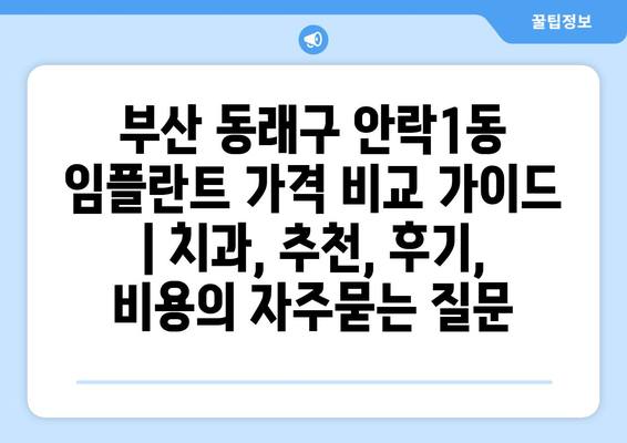 부산 동래구 안락1동 임플란트 가격 비교 가이드 | 치과, 추천, 후기, 비용