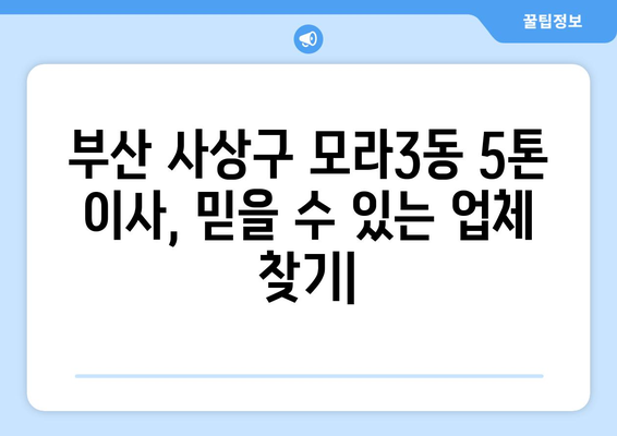 부산 사상구 모라3동 5톤 이사, 믿을 수 있는 업체 찾기| 비용, 후기, 추천 정보 | 이삿짐센터, 이사견적, 5톤트럭, 모라동 이사