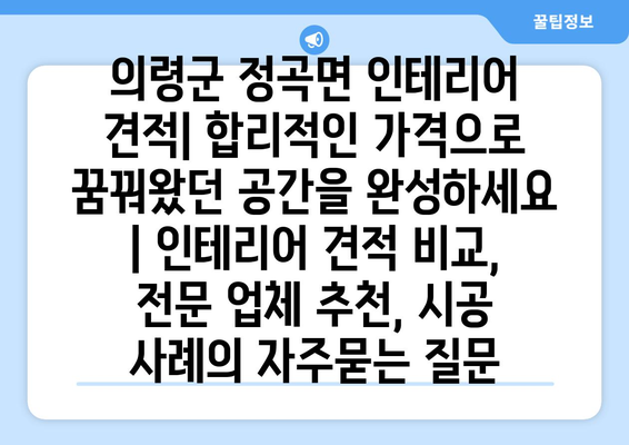 의령군 정곡면 인테리어 견적| 합리적인 가격으로 꿈꿔왔던 공간을 완성하세요 | 인테리어 견적 비교, 전문 업체 추천, 시공 사례