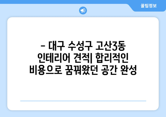 대구 수성구 고산3동 인테리어 견적| 합리적인 가격으로 만족스러운 공간 만들기 | 인테리어 견적 비교, 업체 추천, 리모델링 팁